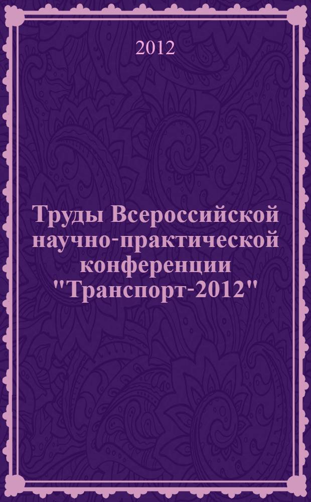 Труды Всероссийской научно-практической конференции "Транспорт-2012" : в 3 ч.