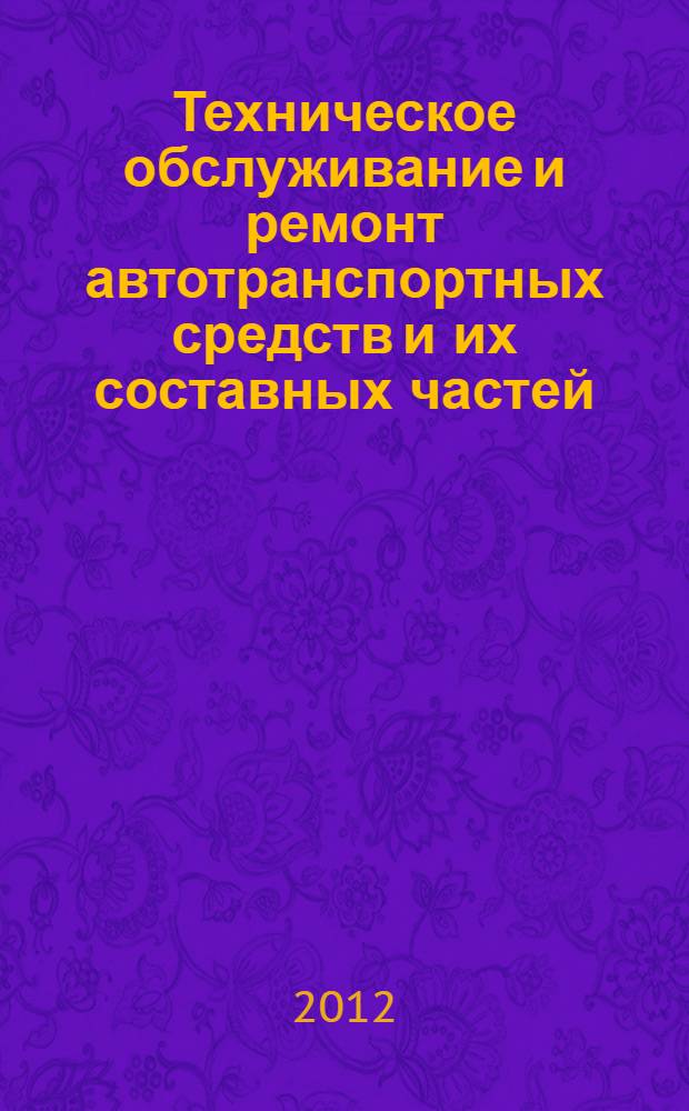 Техническое обслуживание и ремонт автотранспортных средств и их составных частей : учебное пособие для студентов специальностей 190601 - Автомобили и автомобильное хозяйство, 190603 - Сервис транспортных и технологических машин и оборудования и направления бакалавриата 190600 "Эксплуатация транспортно-технологических машин и комплексов"