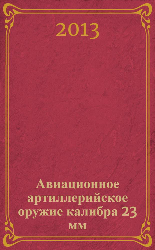 Авиационное артиллерийское оружие калибра 23 мм : учебное пособие : для студентов, обучающихся по специальности "Робототехнические системы авиационного вооружения"