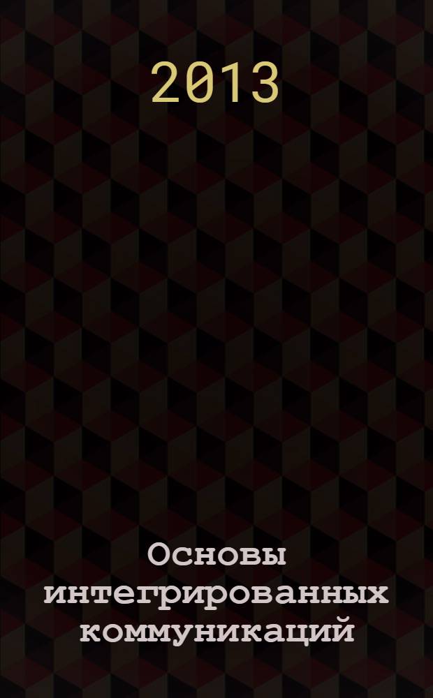 Основы интегрированных коммуникаций (рекламы и связей с общественностью). Ч. 1 : Теоретические основы интегрированных коммуникаций