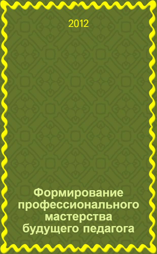 Формирование профессионального мастерства будущего педагога : монография