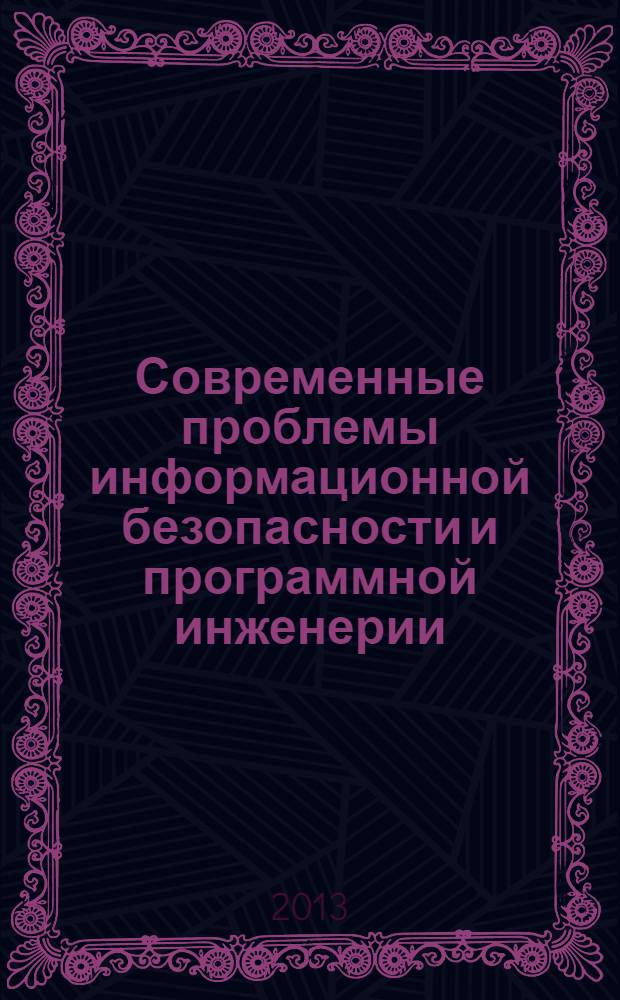 Современные проблемы информационной безопасности и программной инженерии = Modern problems jf information security and program engineering : сборник избранных статей научного семинара N° 1(5) 2013 кафедры информационной безопасности и программной инженерии, 30 апреля 2013 года