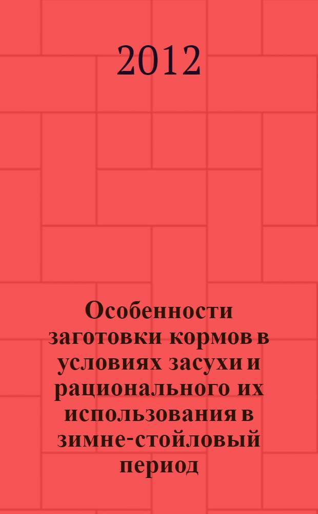 Особенности заготовки кормов в условиях засухи и рационального их использования в зимне-стойловый период : методические рекомендации