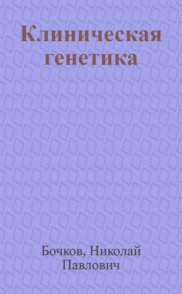 Клиническая генетика : учебник для студентов учреждений высшего профессионального образования, обучающихся по специальностям 060101.65 "Лечебное дело", 060103.65 "Педиатрия", 060105.65 "Медико-профилактическое дело" по дисциплине "Медицинская генетика"