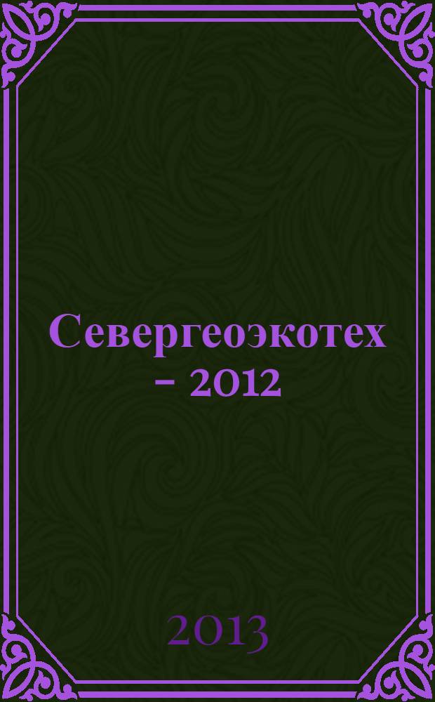 Севергеоэкотех - 2012 : XIII Международная молодежная научая конференция, 21-23 марта 2012 года : материалы конференции : в 6 ч.