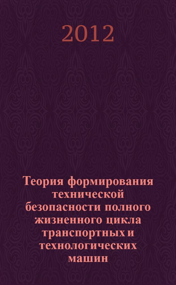 Теория формирования технической безопасности полного жизненного цикла транспортных и технологических машин : монография
