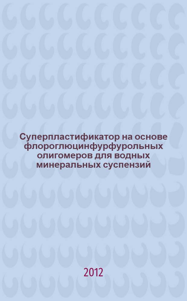 Суперпластификатор на основе флороглюцинфурфурольных олигомеров для водных минеральных суспензий : монография