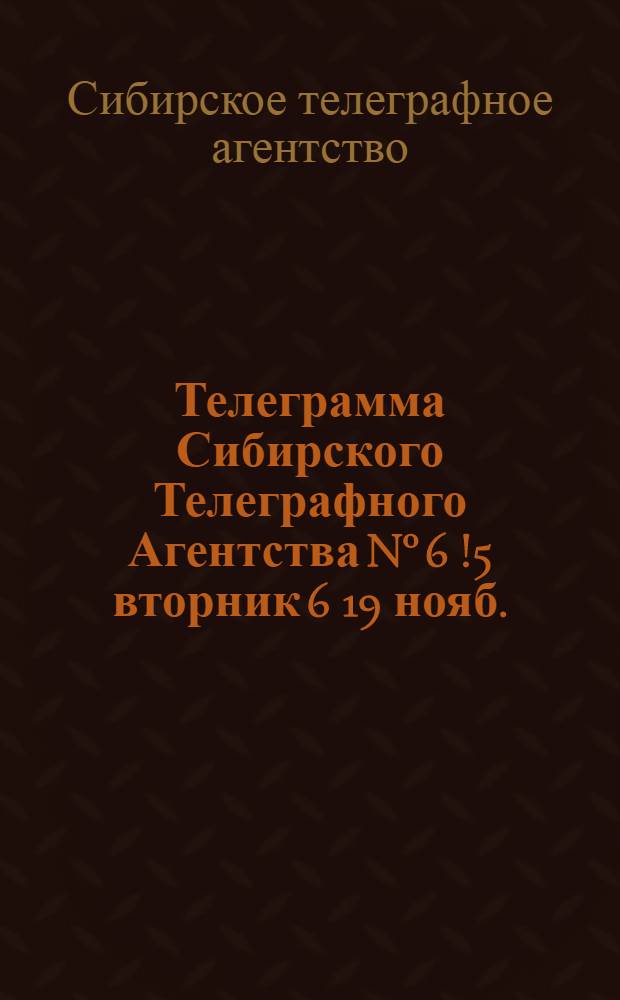 Телеграмма Сибирского Телеграфного Агентства N° 6[!5] вторник 6[19] нояб.