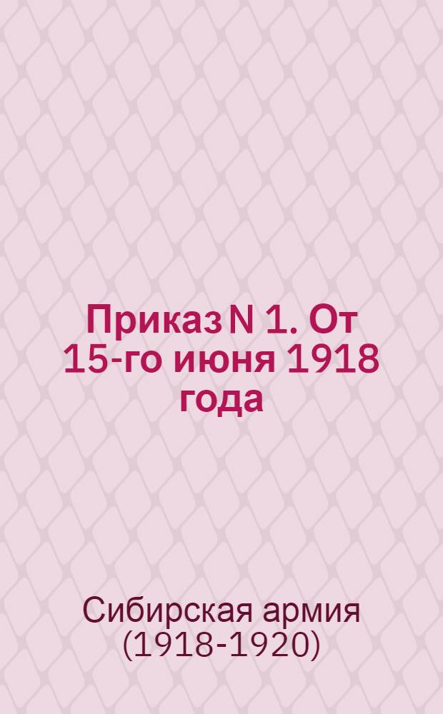 Приказ N 1. От 15-го июня 1918 года: [О свержении власти большевиков в Барнауле]