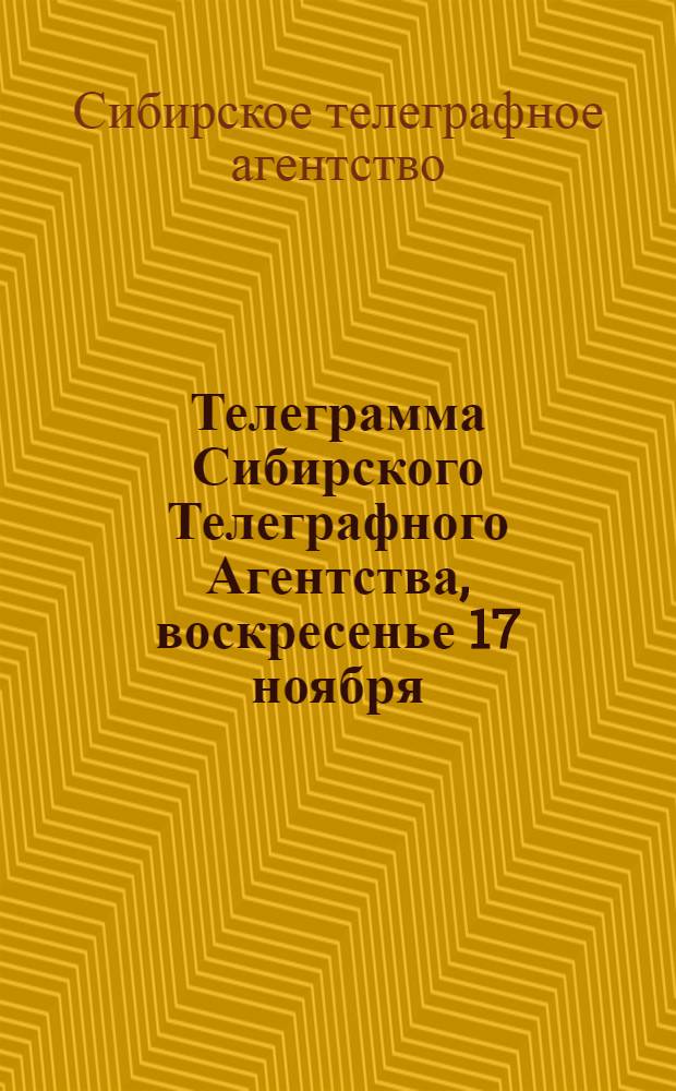 Телеграмма Сибирского Телеграфного Агентства, воскресенье 17 ноября