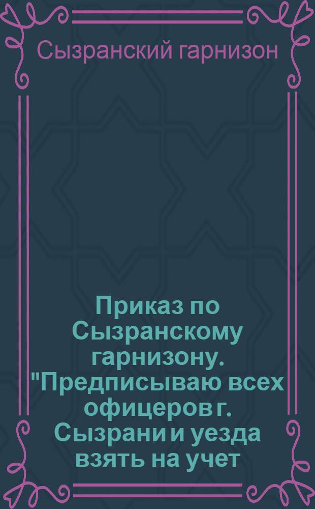 Приказ по Сызранскому гарнизону. "Предписываю всех офицеров г. Сызрани и уезда взять на учет...", 25 июня 1918 г.