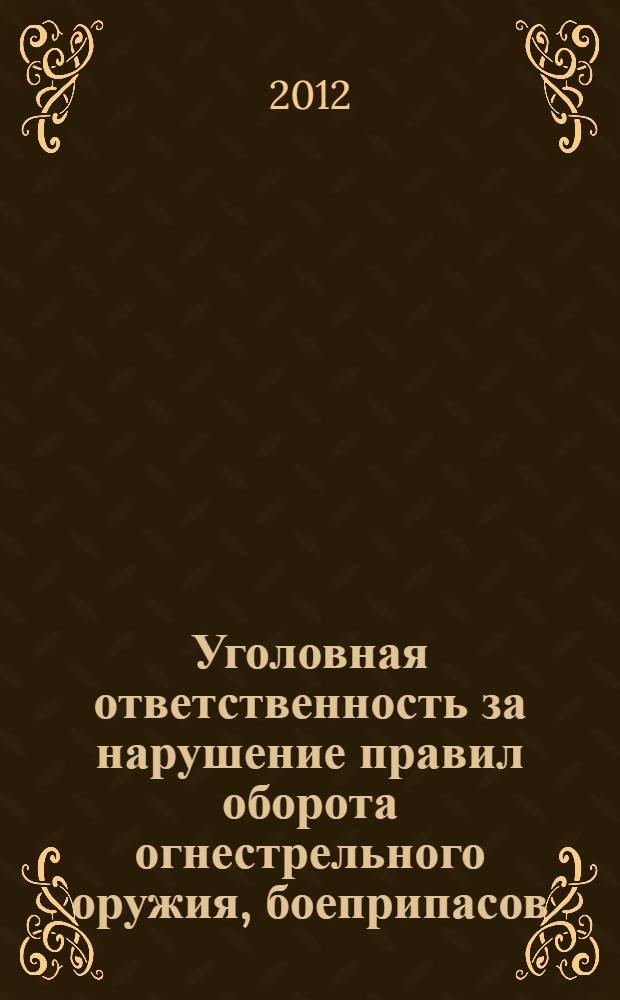 Уголовная ответственность за нарушение правил оборота огнестрельного оружия, боеприпасов, взрывчатых веществ и взрывных устройств : учебное пособие : для студентов юридических вузов