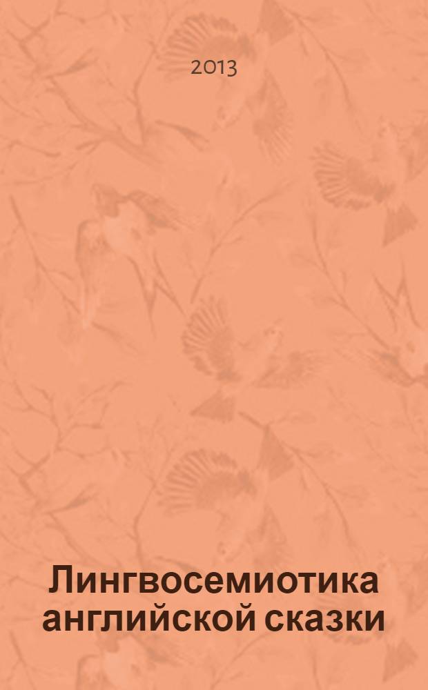 Лингвосемиотика английской сказки: жанровое пространство, знаковая репрезентация, дискурсивная актуализация : монография