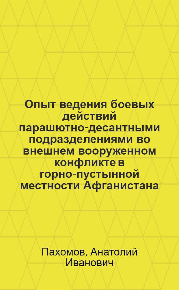 Опыт ведения боевых действий парашютно-десантными подразделениями во внешнем вооруженном конфликте в горно-пустынной местности Афганистана : монография