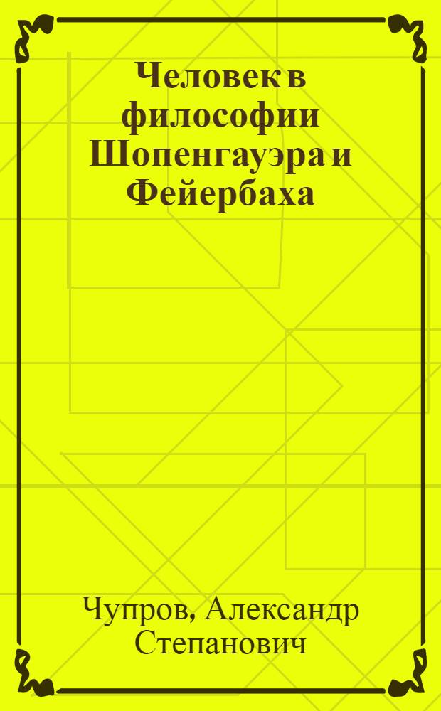 Человек в философии Шопенгауэра и Фейербаха : монография