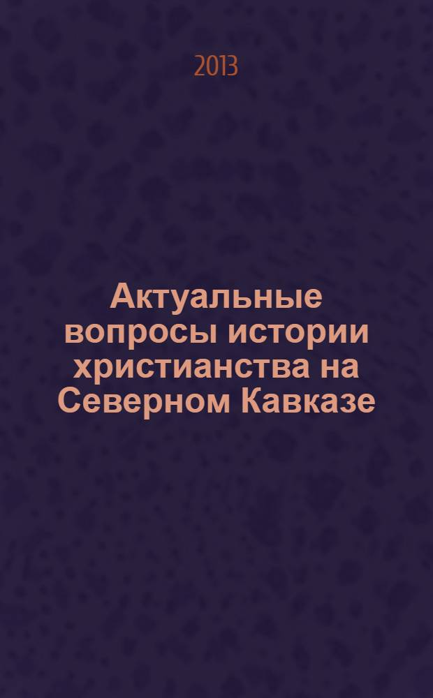 Актуальные вопросы истории христианства на Северном Кавказе : материалы V международных Свято-Игнатиевских чтений, г. Ставрополь, 14 мая 2013 г