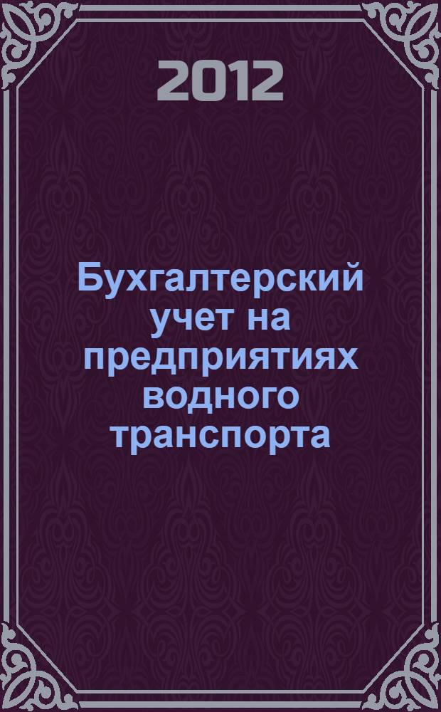 Бухгалтерский учет на предприятиях водного транспорта : учебное пособие для студентов высших учебных заведений, обучающихся по специальности 080502.65 - "Экономика и управление на предприятии"
