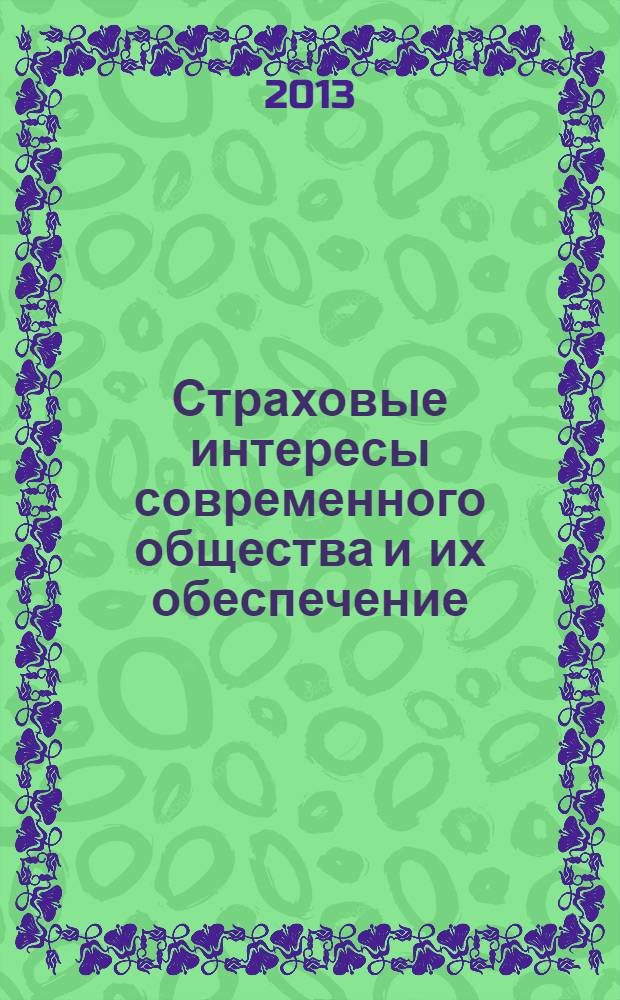 Страховые интересы современного общества и их обеспечение : cборник материалов XIV Международной научно-практической конференции (Саратов, 5-7 июня 2013) в 2 т. Т. 1