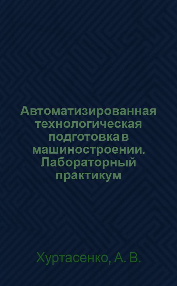 Автоматизированная технологическая подготовка в машиностроении. Лабораторный практикум