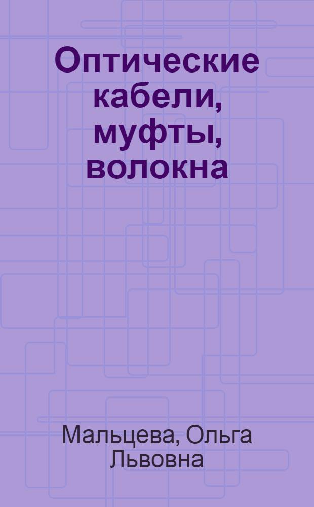 Оптические кабели, муфты, волокна : конструкции, характеристики, монтаж : учебное пособие : для студентов, обучающихся по специальностям "Эксплуатация и ремонт наземной аппаратуры радиорелейной и тропосферной связи", "Эксплуатация и ремонт аппаратуры проводной электросвязи", "Средства и комплексы каналообразования"