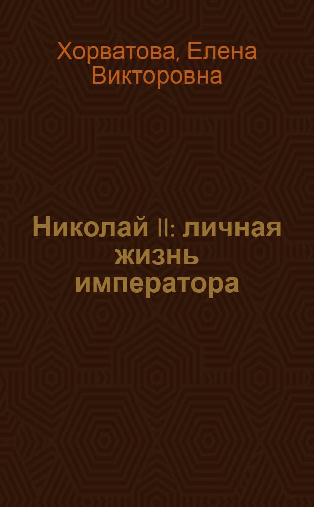 Николай II : личная жизнь императора : роман-исследование