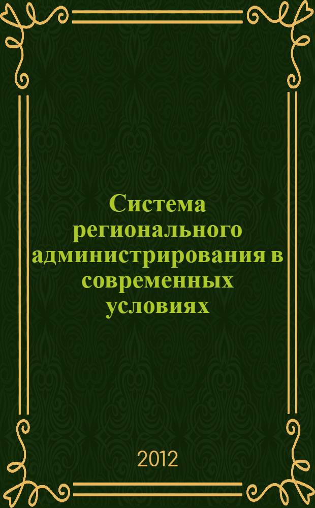 Система регионального администрирования в современных условиях : материалы Всероссийской научно-практической конференции, 30 ноября - 1 декабря 2012 г. : сборник научных статей