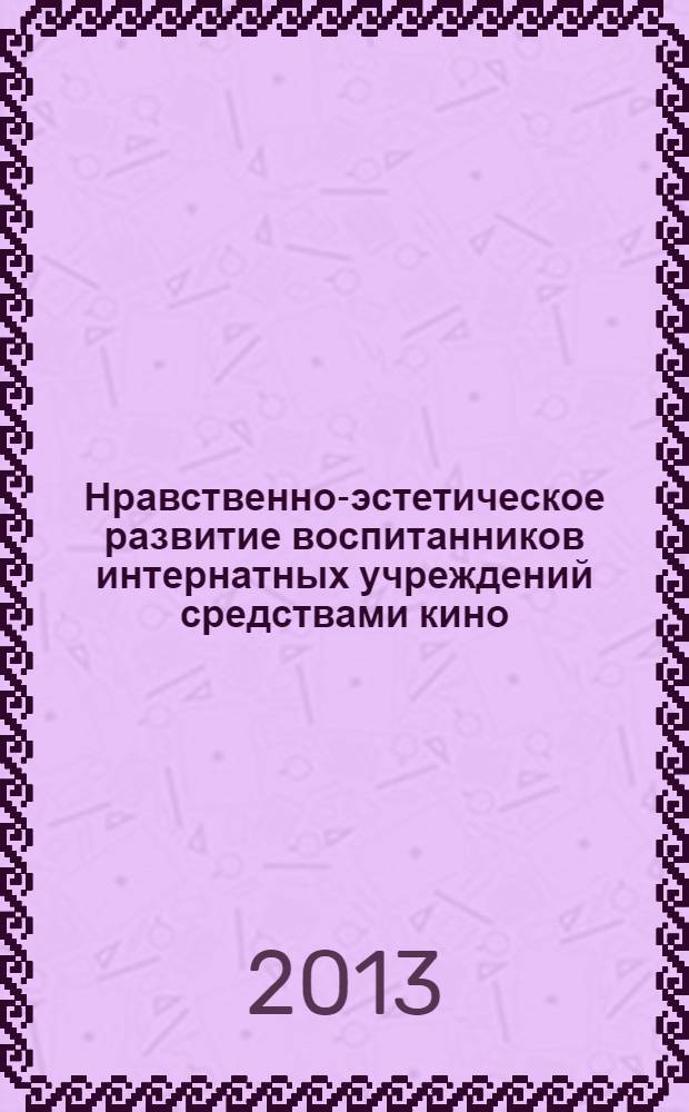 Нравственно-эстетическое развитие воспитанников интернатных учреждений средствами кино : учебно-методическое пособие