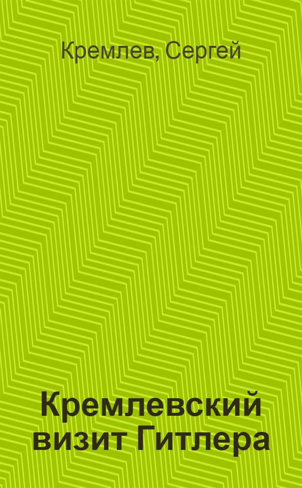 Кремлевский визит Гитлера : почему не удалось предотвратить войну?