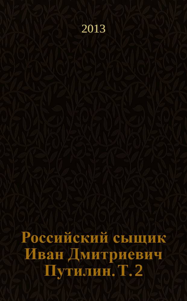 Российский сыщик Иван Дмитриевич Путилин. Т. 2 : Гений русского сыска И.Д. Путилин