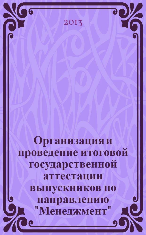 Организация и проведение итоговой государственной аттестации выпускников по направлению "Менеджмент" (профиль подготовки "Инновационный менеджмент") : учебно-методическое пособие для студентов университета, обучающихся по направлению подготовки "Менеджмент" (магистратура)
