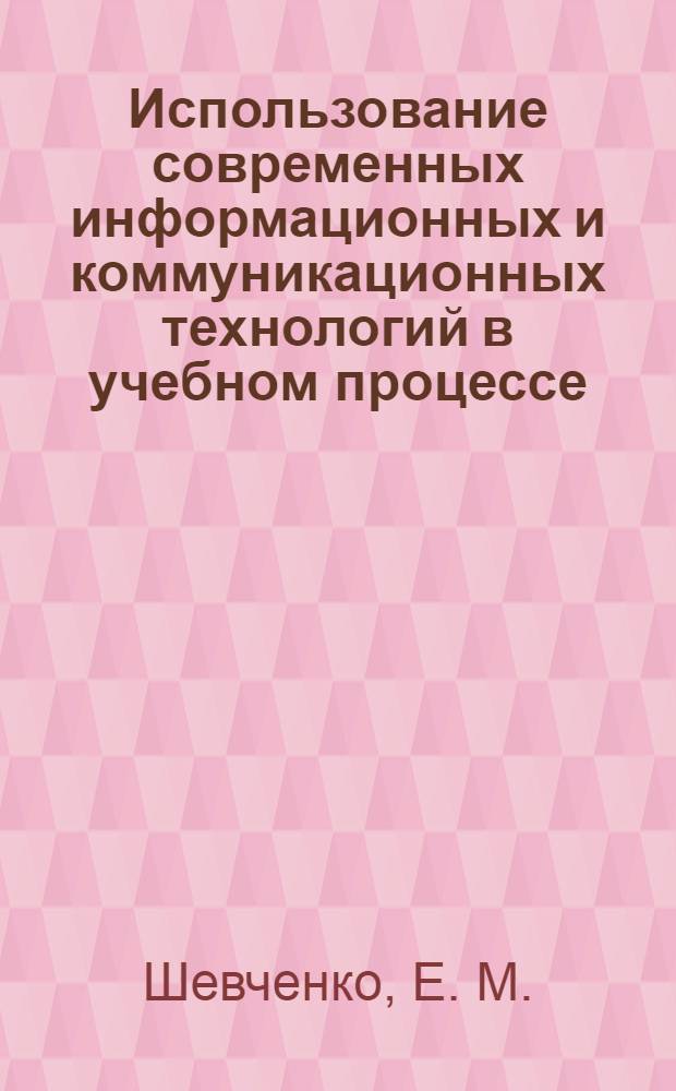 Использование современных информационных и коммуникационных технологий в учебном процессе. Учебно-метод. пособ.