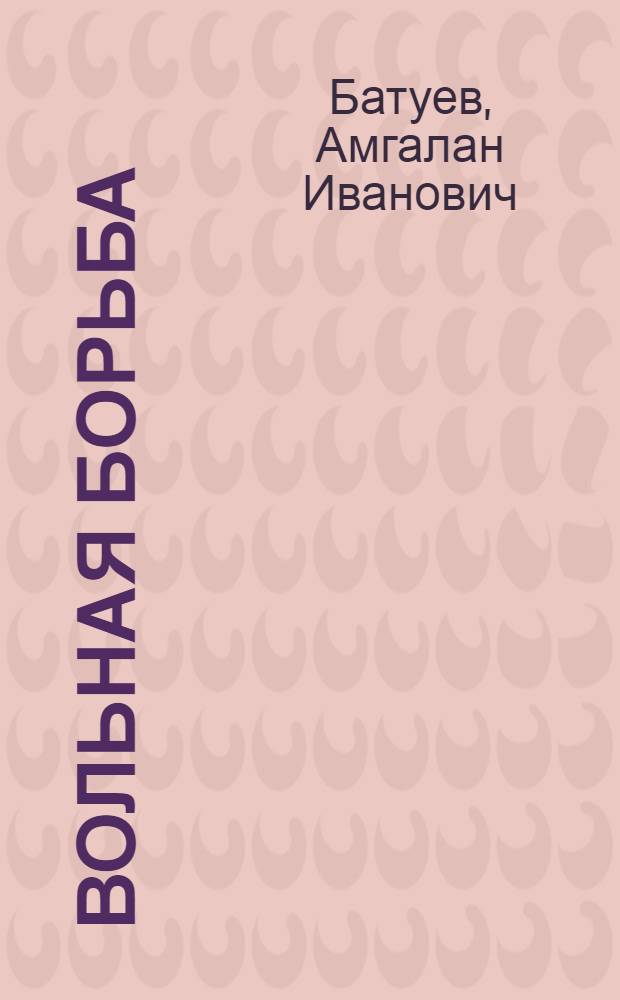 Вольная борьба : (научно-теоретическое и экспериментальное обоснование подготовки спортсменов) : монография