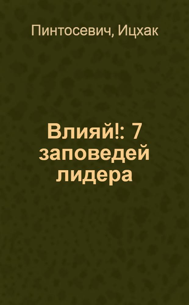 Влияй! : 7 заповедей лидера