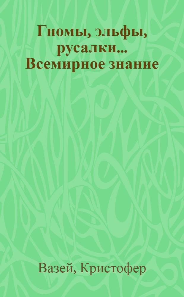 Гномы, эльфы, русалки... Всемирное знание : большие и малые существа в деятельности Творения : перевод с немецкого