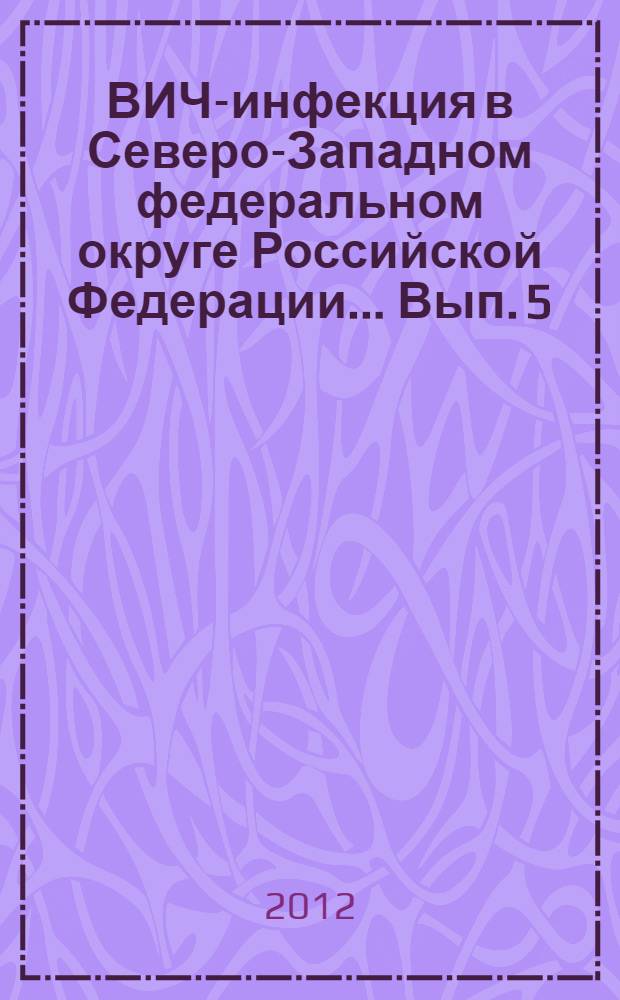 ВИЧ-инфекция в Северо-Западном федеральном округе Российской Федерации ... Вып. 5