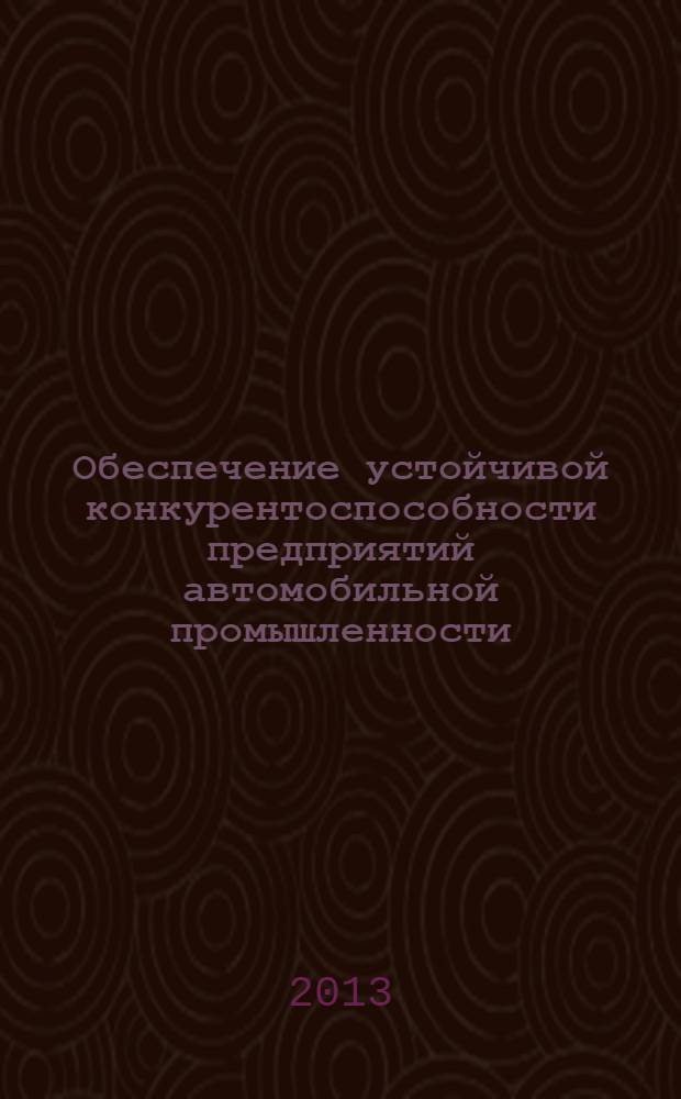 Обеспечение устойчивой конкурентоспособности предприятий автомобильной промышленности : монография