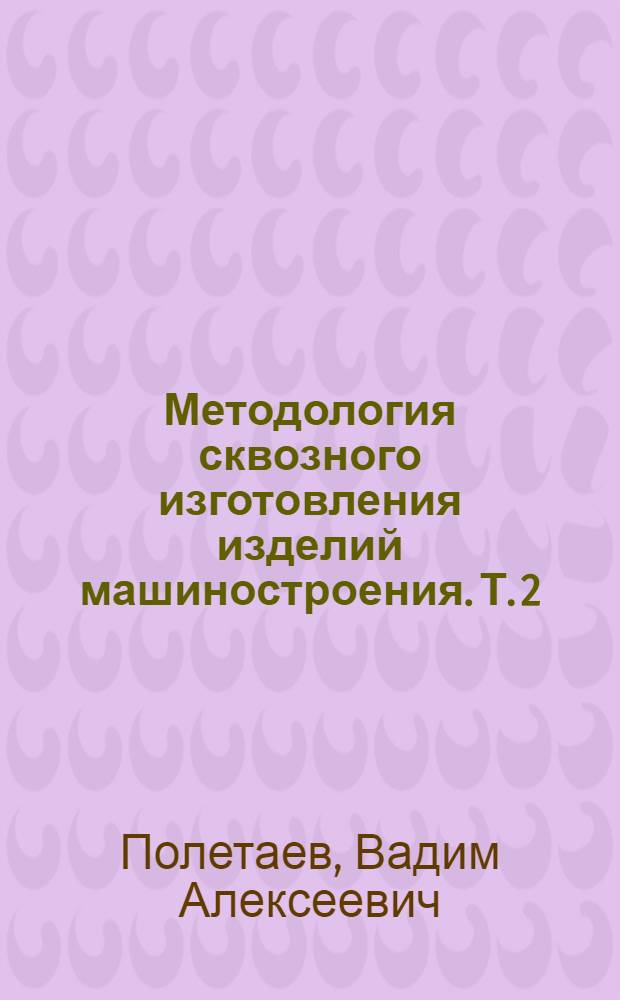 Методология сквозного изготовления изделий машиностроения. Т. 2