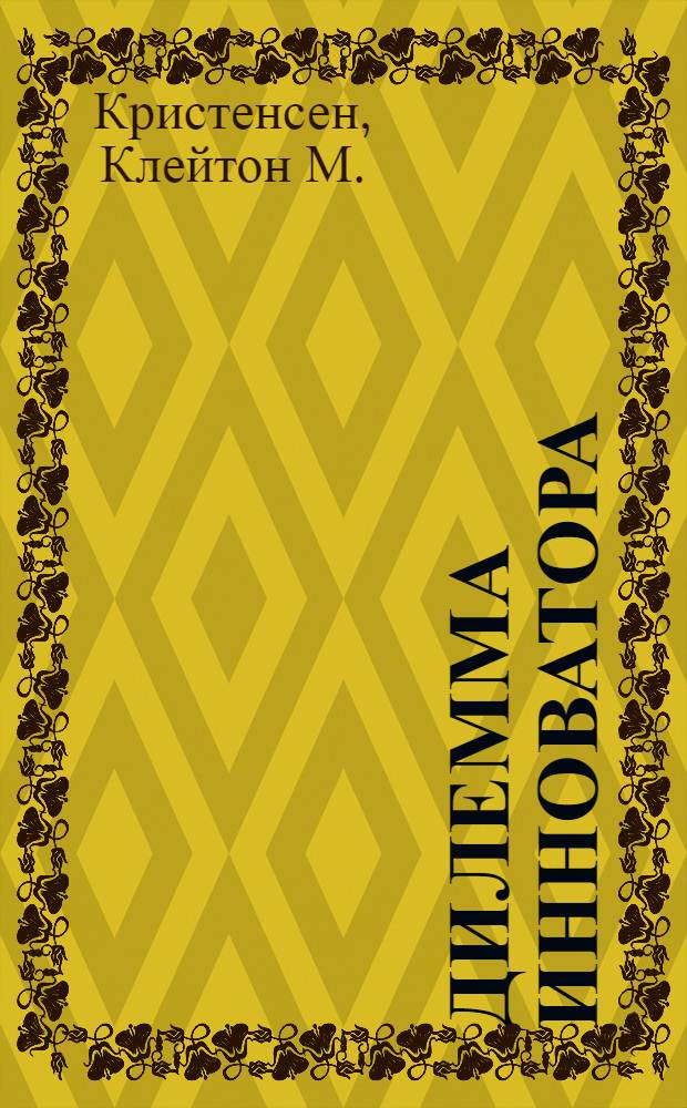 Дилемма инноватора : как из-за новых технологий погибают сильные компании