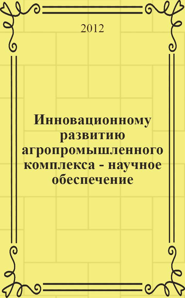 Инновационному развитию агропромышленного комплекса - научное обеспечение : материалы Международной научно-практической конференции в рамках XXII Международной специализированной выставки "Агрокомплекс-2012", 13-15 марта 2012. Ч. 2 : [Направления]: Актуальные вопросы энергообеспечения и эксплуатации электрооборудования в АПК ; Технологические, технические и экологические аспекты переработки сельскохозяйственной продукции ; Роль экономической науки, упраления и информационных технологий в обеспечении инновационного развития