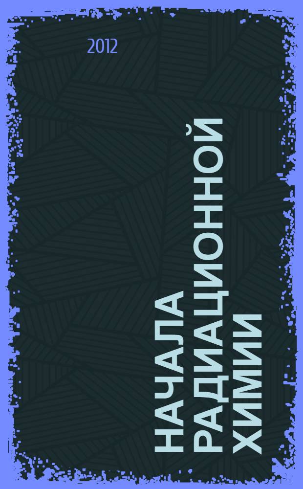 Начала радиационной химии : учебное пособие для студентов специальности "Химическая технология материалов современной энергетики"