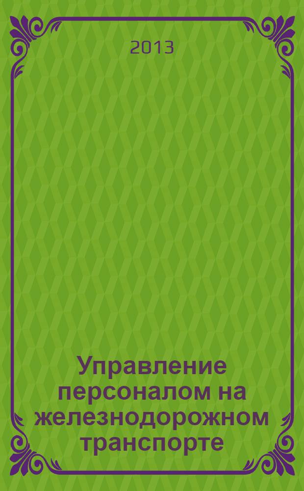Управление персоналом на железнодорожном транспорте : III Региональная научная студенческая конференция, 15 мая 2013 г