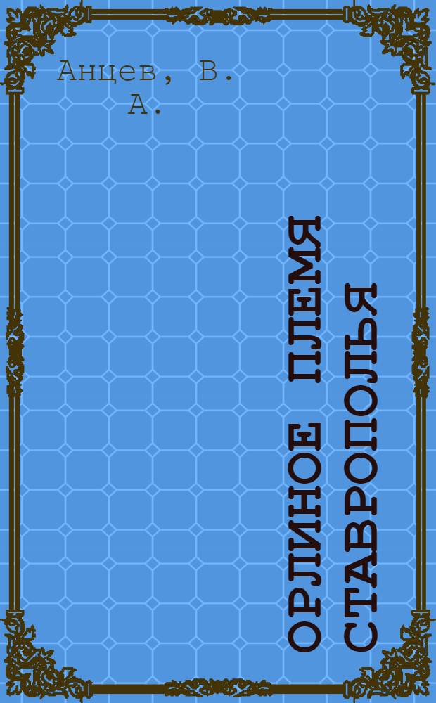 Орлиное племя Ставрополья : 90-летию Гражданского флота России посвящается : история Ставропольского авиационного предприятия с 1934 года до наших дней