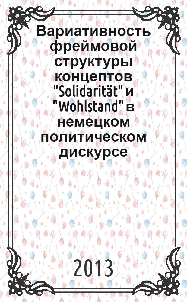 Вариативность фреймовой структуры концептов "Solidarität" и "Wohlstand" в немецком политическом дискурсе : (на примере текстов речей и интервью канцлеров Германии Г. Коля, Г. Шредера, А. Меркель) : монография
