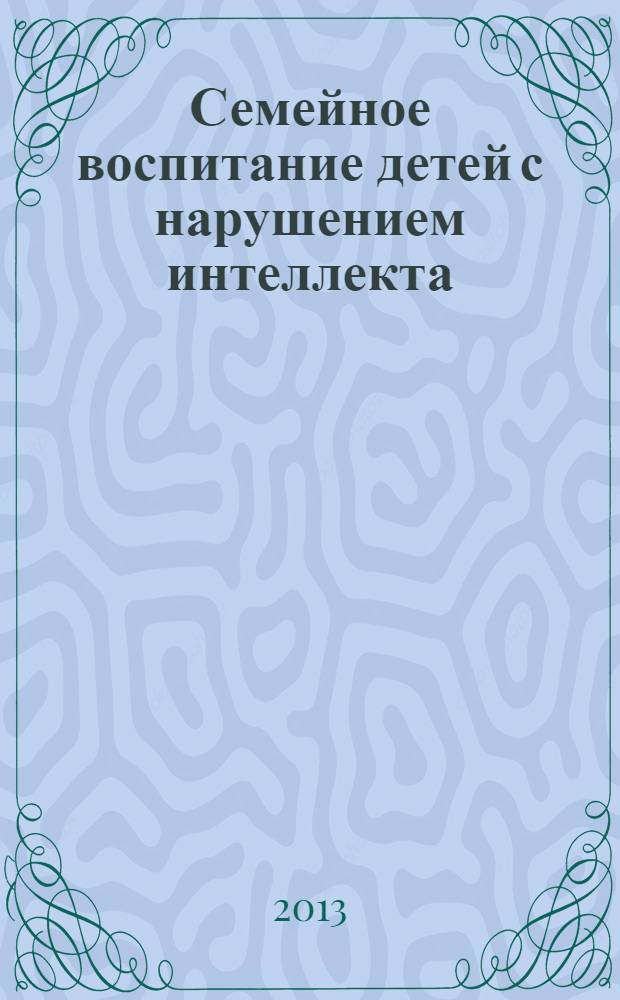 Семейное воспитание детей с нарушением интеллекта : учебное пособие : для студентов-бакалавров дефектологического направления профиля "Олигофренопедагогика"
