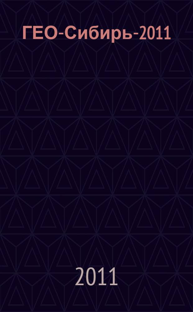 ГЕО-Сибирь-2011 : сборник материалов VII Международного научного конгресса, 19-29 апреля 2011 г., Новосибирск