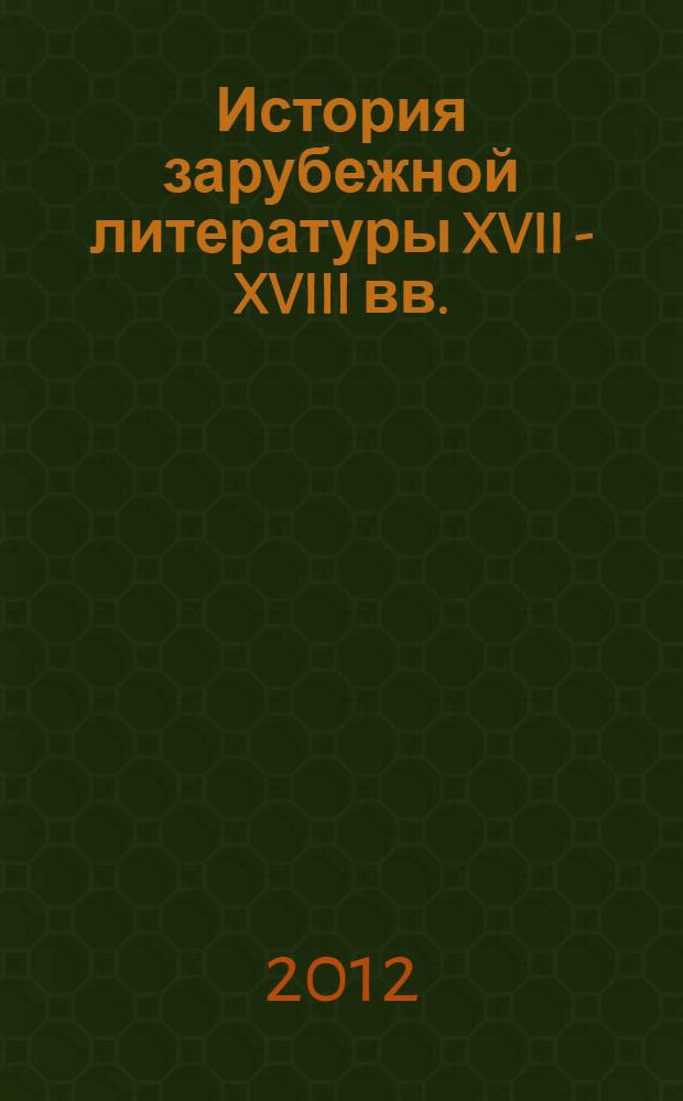 История зарубежной литературы XVII - XVIII вв. : учебно-методическое пособие : для студентов, обучающихся по направлениям (специальностям) "Журналистика", "Педагогическое образование" (профиль "Русский язык и литература")