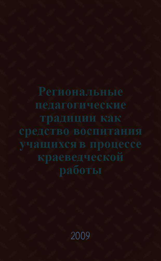 Региональные педагогические традиции как средство воспитания учащихся в процессе краеведческой работы : автореферат диссертации на соискание ученой степени к. п. н. : специальность 13.00.01 <Общая педагогика, история педагогики и образования>