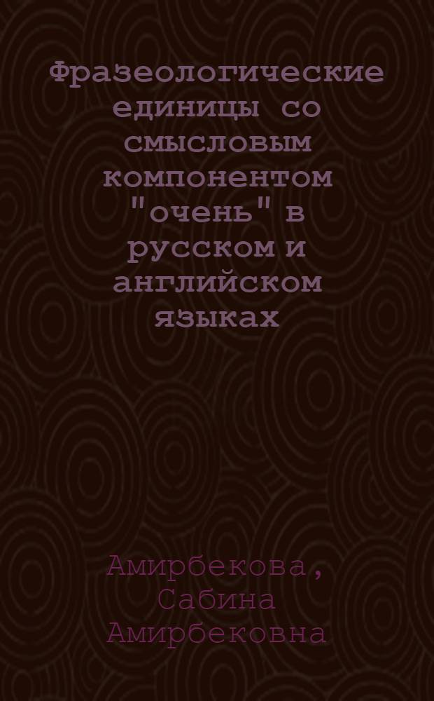 Фразеологические единицы со смысловым компонентом "очень" в русском и английском языках : автореферат диссертации на соискание ученой степени к. филол. н. : специальность 10.02.20 <Сравнительно-историческое, типологическое и сопоставительное языкознание>