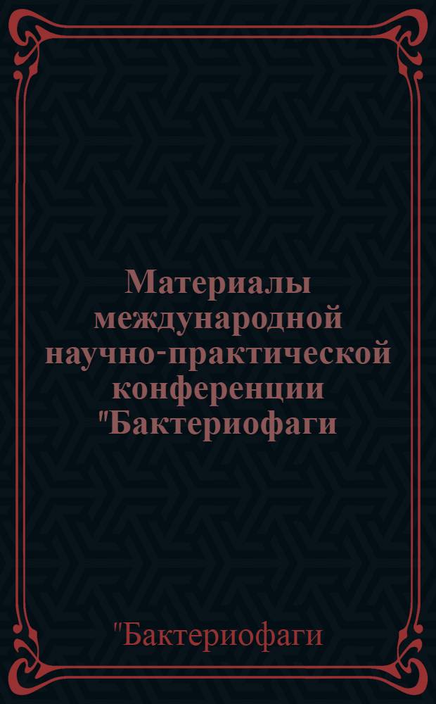 Материалы международной научно-практической конференции "Бактериофаги: Теоретические и практические аспекты применения в медицине, ветеринарии и пищевой промышленности" : Ульяновск, 23-25 апреля 2013