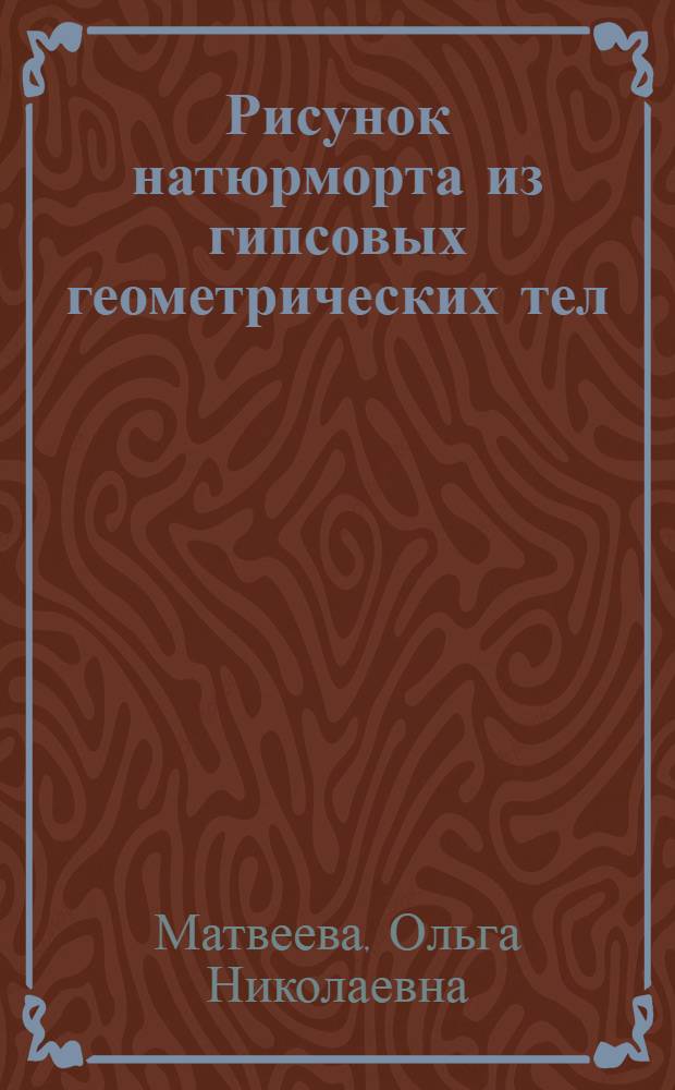 Рисунок натюрморта из гипсовых геометрических тел : учебное пособие : по дисциплине СД Ф.00 "Рисунок" по специальности 260902.65 - "Конструирование швейных изделий" специализации 260902.65-13 "Конструирование и моделирование костюма на малых предприятиях", 60902.65-05 "Конструирование изделий по индивидуальным заказам"